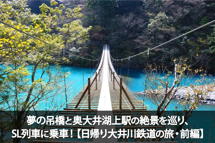 夢の吊橋と奥大井湖上駅の絶景を巡り、SL列車に乗車！【日帰り大井川鉄道の旅・前編】