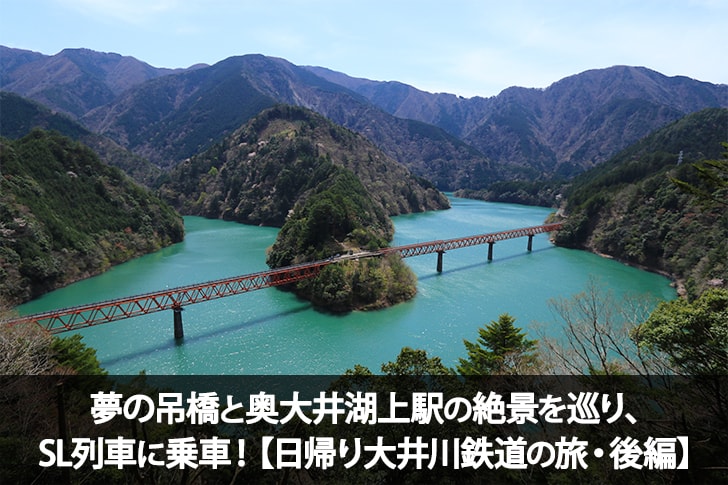 夢の吊橋と奥大井湖上駅の絶景を巡り、SL列車に乗車！【日帰り大井川鉄道の旅・後編】