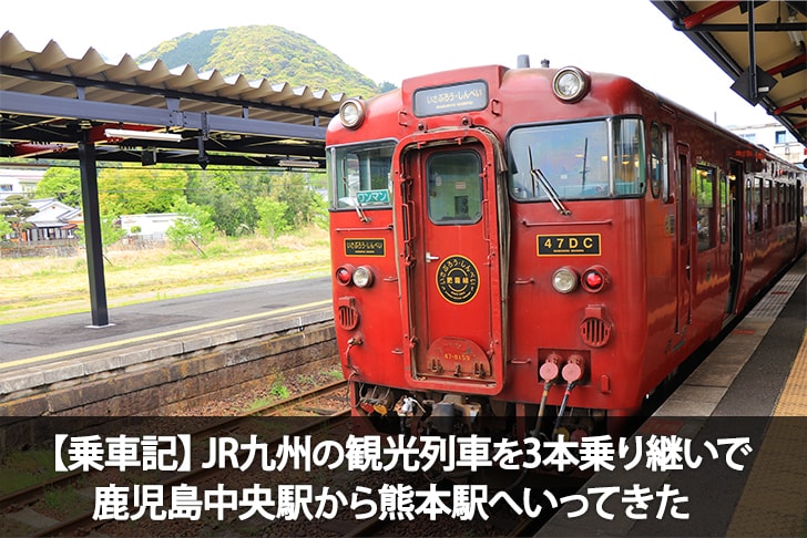 【乗車記】JR九州の観光列車を3本乗り継いで鹿児島中央駅から熊本駅へいってきた