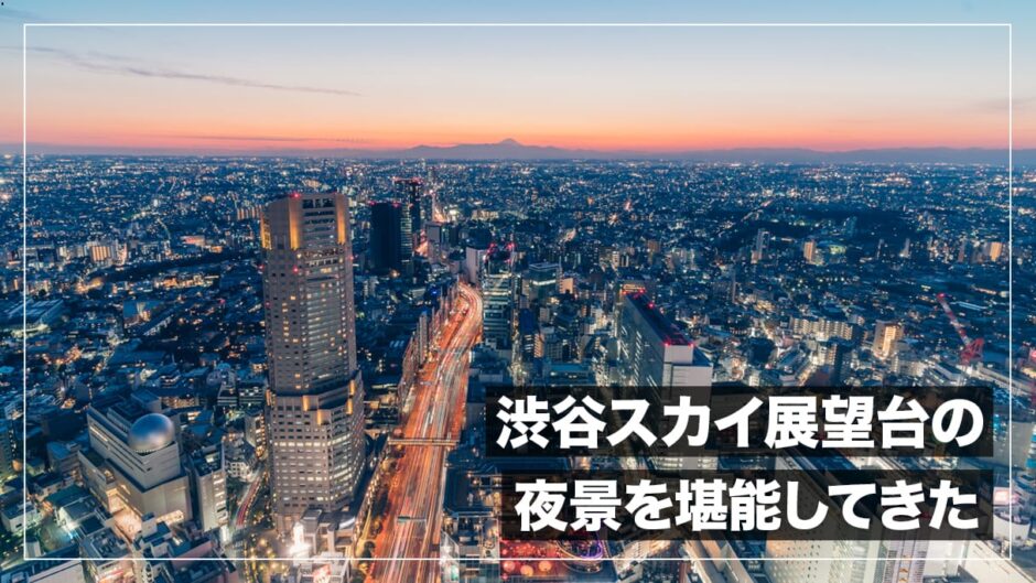 渋谷スクランブルスクエア展望台から夜景を撮影してきた！