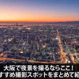大阪で夜景を撮るならここ！おすすめ撮影スポットを10ヵ所紹介