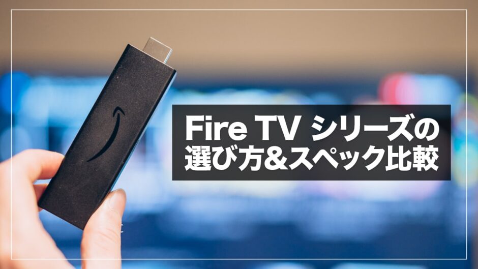 Fire TV Stickおすすめはどれ？無印 / 4K / Cubeの選び方＆スペック比較まとめ【2021年】