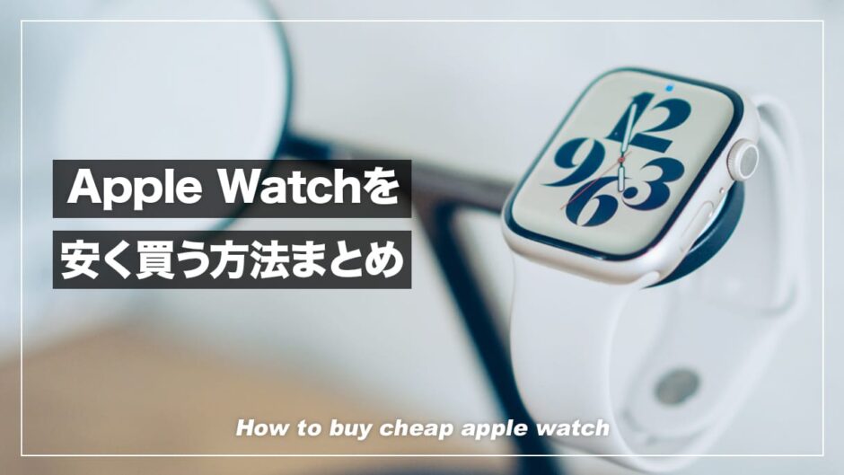 Apple Watchを安く買うならどこがおすすめ？購入方法6つを徹底比較