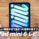 iPad mini 6レビュー！使ってみてわかったメリット・デメリットまとめ【iPad mini 5と比較】
